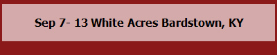 Sep 7- 13 White Acres Bardstown, KY