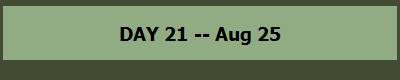 DAY 21 -- Aug 25