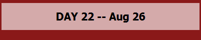 DAY 22 -- Aug 26